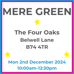 Square graphic with blue and pink lined border. MERE GREEN The Four Oaks Belwell Lane B74 4TR written in dark grey with 3 yellow stars between words. Mon 2nd December 2024 10:00am-12:30pm written in blue at the bottom