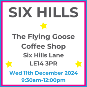 Square graphic with blue and pink lined border. SIX HILLS The Flying Goose Coffee Shop Six Hills Lane LE14 3PR written in dark grey with 3 yellow stars between words. Wed 11th December 2024 9:30am-12:00pm written in blue at the bottom