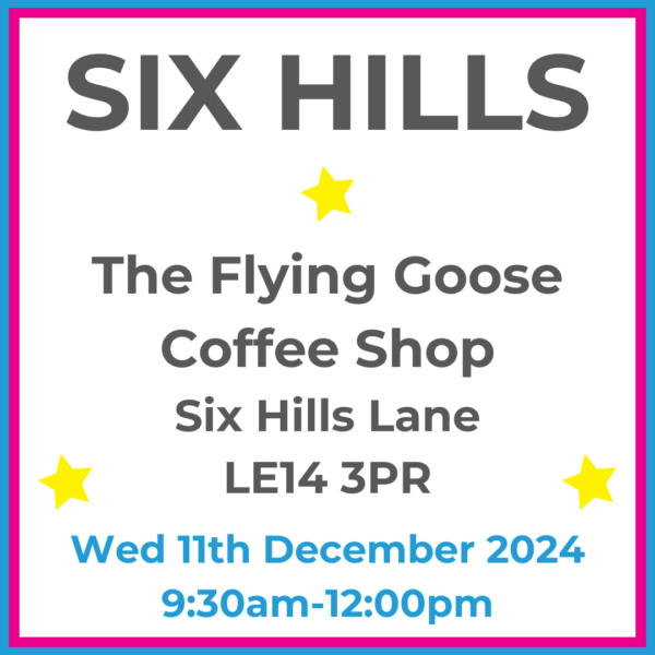 Square graphic with blue and pink lined border. SIX HILLS The Flying Goose Coffee Shop Six Hills Lane LE14 3PR written in dark grey with 3 yellow stars between words. Wed 11th December 2024 9:30am-12:00pm written in blue at the bottom