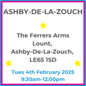 Square graphic with blue and pink lined border. ASHBY-DE-LA-ZOUCH The Ferrers Arms, Lount, Ashby-De-La-Zouch LE65 1HP written in dark grey with 3 yellow stars between words. Tues 4th February 2025 9:30am-12pm written in blue at the bottom