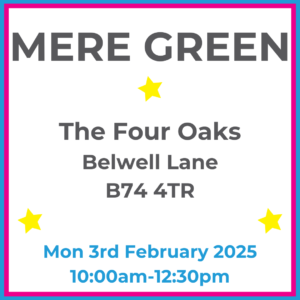 Square graphic with blue and pink lined border. MERE GREEN The Four Oaks Belwell Lane B74 4TR written in dark grey with 3 yellow stars between words. Mon 3rd February 2025 10:00am-12:30pm written in blue at the bottom